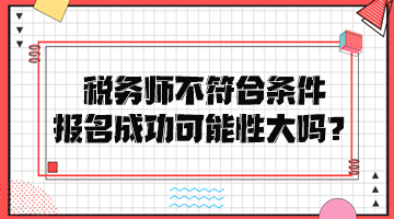 税务师不符合条件报名成功可能性大吗？