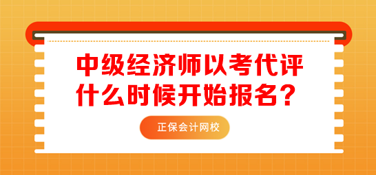 中级经济师以考代评什么时候开始报名