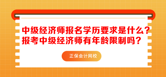 中级经济师报名学历要求是什么？报考中级经济师有年龄限制吗？