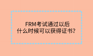 FRM考试通过以后什么时候可以获得证书？