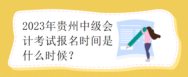 2023年贵州中级会计考试报名时间是什么时候？