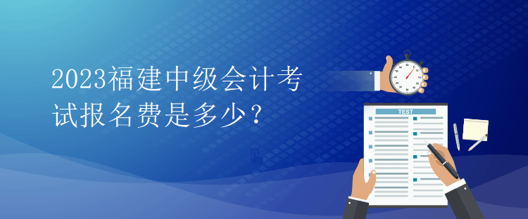 2023福建中级会计考试报名费是多少？