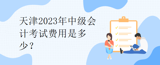 天津2023年中级会计考试费用是多少？