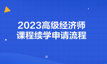 2023高级经济师课程续学申请流程