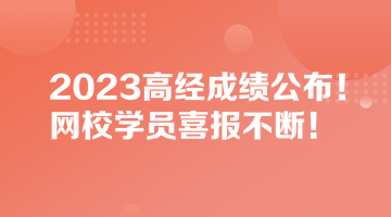 2023高经成绩公布！网校学员喜报不断！