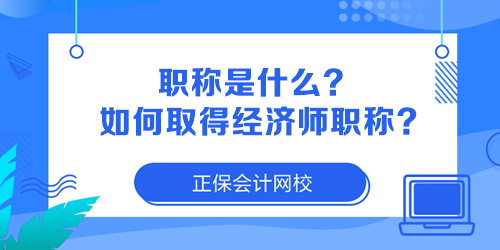 职称是什么？如何取得经济师职称？