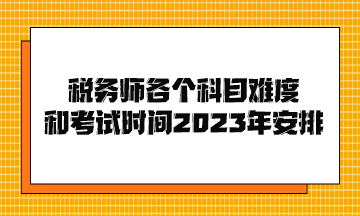 税务师各个科目难度和考试时间2023年安排