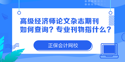 高级经济师论文杂志期刊如何查询？专业刊物指什么？