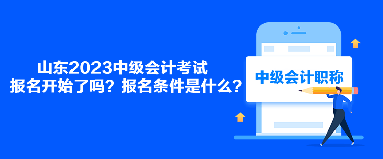 山东2023中级会计考试报名开始了吗？报名条件是什么？