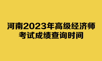 河南2023年高级经济师考试成绩查询时间