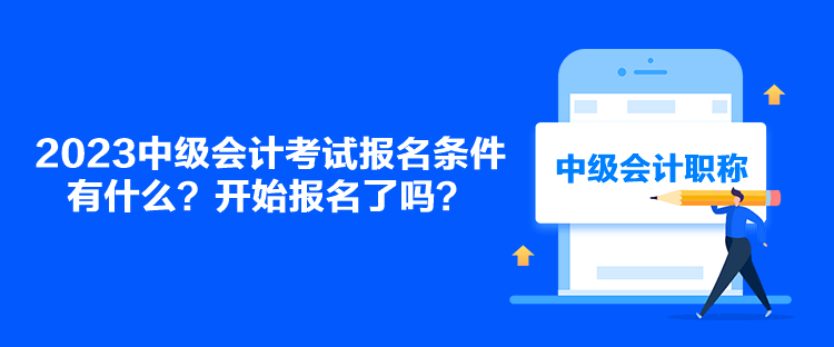 2023中级会计考试报名条件有什么？开始报名了吗？