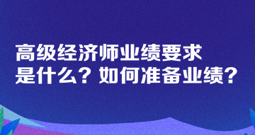 高级经济师业绩要求是什么？如何准备业绩？