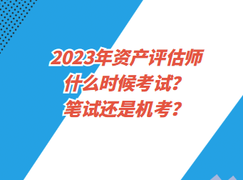 2023年资产评估师什么时候考试？笔试还是机考？