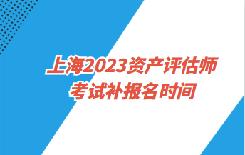 上海2023资产评估师考试补报名时间