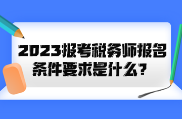 2023报考税务师报名条件要求是什么？