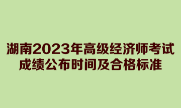 湖南2023年高级经济师考试成绩公布时间及合格标准