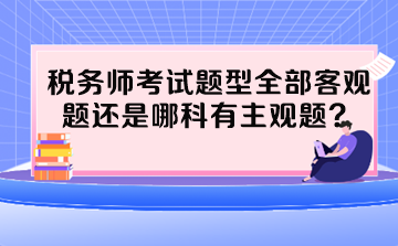 税务师考试题型全部客观题还是哪科有主观题？