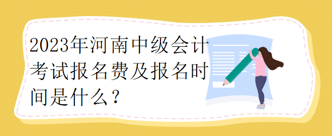 2023年河南中级会计考试报名费及报名时间是什么？