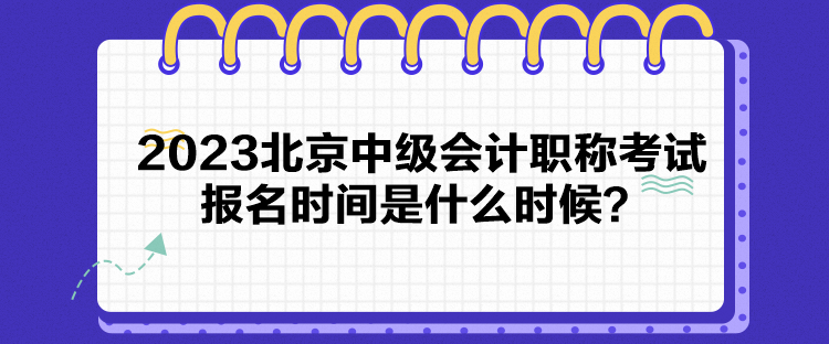 2023北京中级会计职称考试报名时间是什么时候？