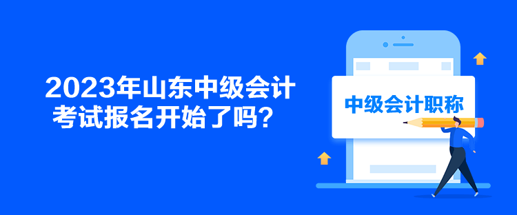 2023年山东中级会计考试报名开始了吗？