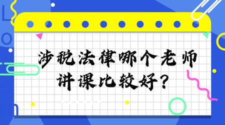 涉税法律哪个老师讲课比较好？