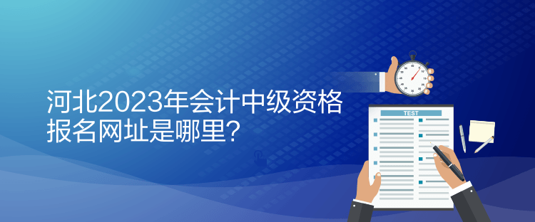 河北2023年会计中级资格报名网址是哪里？