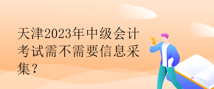 天津2023年中级会计考试需不需要信息采集？