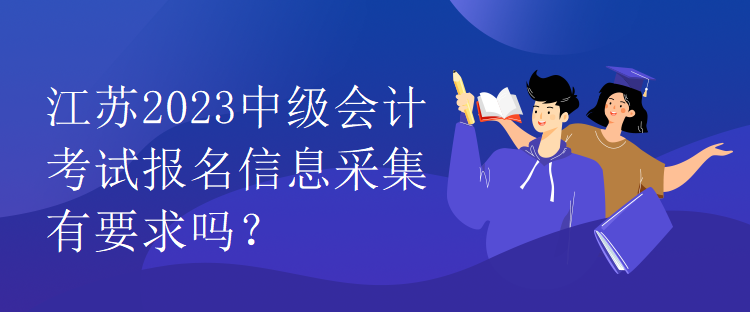 江苏2023中级会计考试报名信息采集有要求吗？