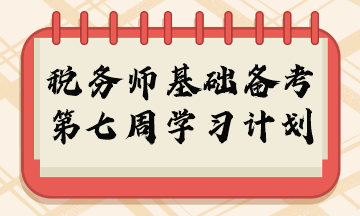 2023年税务师基础阶段周计划第七周重点学习内容