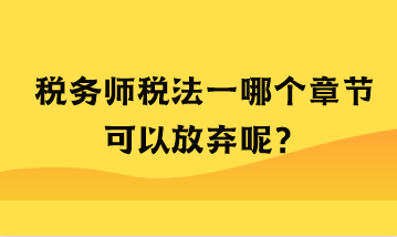 税务师税法一哪个章节可以放弃