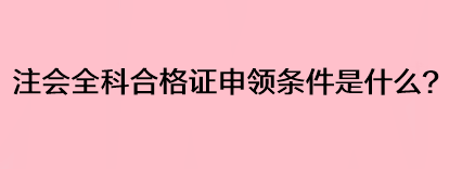 注会全科合格证申领条件是什么？