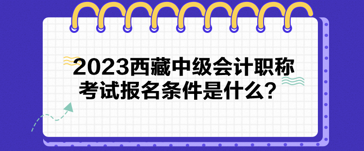 2023西藏中级会计职称考试报名条件是什么？