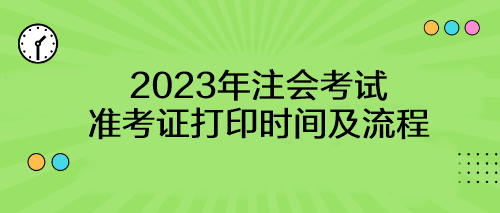 【考生速看】2023年注会考试准考证打印时间及流程