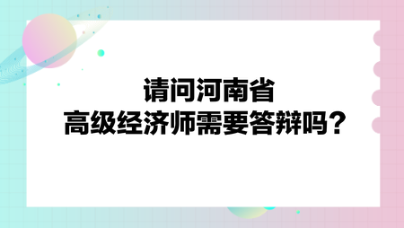 请问河南省高级经济师需要答辩吗？