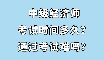 中级经济师考试时间多久？通过考试难吗？