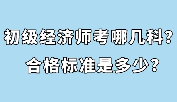 初级经济师考哪几科？合格标准是多少_
