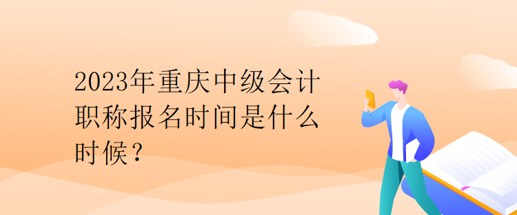 2023年重庆中级会计职称报名时间是什么时候？