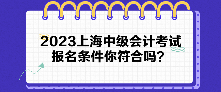 2023上海中级会计考试报名条件你符合吗？