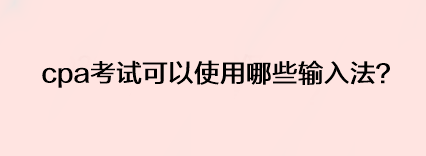 cpa考试可以使用哪些输入法？