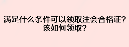 满足什么条件可以领取注会合格证？该如何领取？