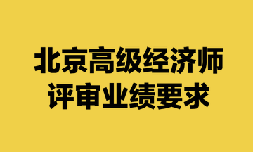 北京高级经济师评审业绩要求