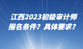 江西2023初级审计师报名条件？具体要求？