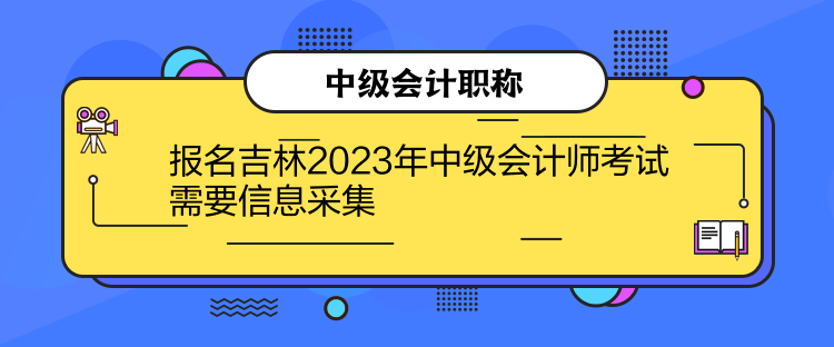 报名吉林2023年中级会计师考试需要信息采集