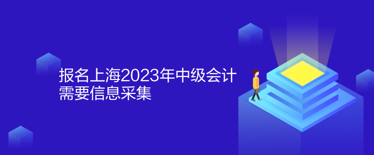 报名上海2023年中级会计需要信息采集