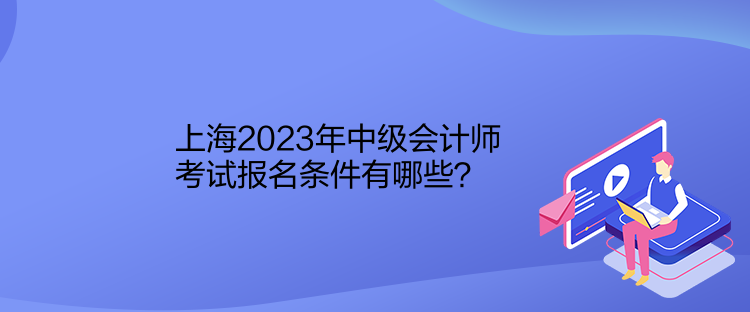 上海2023年中级会计师考试报名条件有哪些？