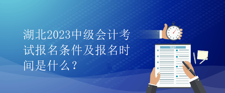 湖北2023中级会计考试报名条件及报名时间是什么？