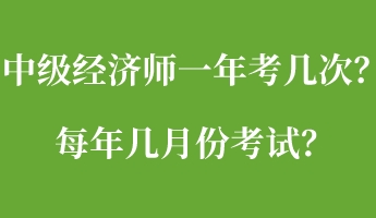中级经济师一年考几次？每年几月份考试？