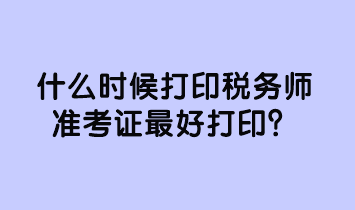 什么时候打印税务师准考证最好打印