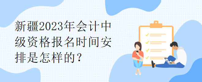 新疆2023年会计中级资格报名时间安排是怎样的？