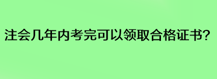 注会几年内考完可以领取合格证书？